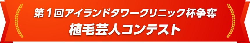 第1回アイランドタワークリニック杯争奪 植毛芸人コンテスト