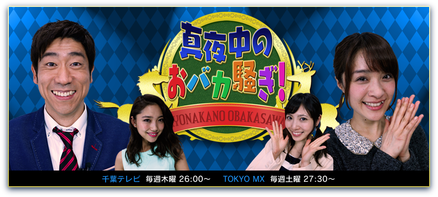 真夜中のおバカ騒ぎ！【千葉テレビ：毎週木曜 26:00〜、TOKYO MX：毎週土曜 27:30〜 放送中】