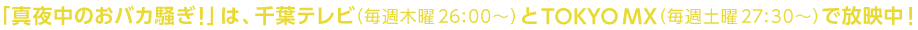 「真夜中のおバカ騒ぎ！」は、千葉テレビ（毎週木曜26:00〜）とTOKYO MX（毎週土曜27:30〜）で放映中！