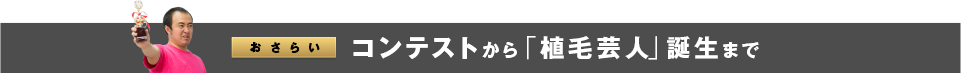 ＜おさらい＞コンテストから「植毛芸人」誕生まで