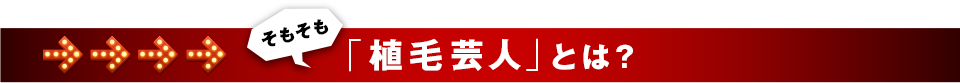 そもそも「植毛芸人」とは？