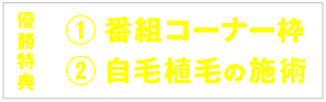 優勝特典①番組コーナー枠②自毛植毛の施術