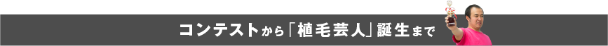 コンテストから「植毛芸人」誕生まで