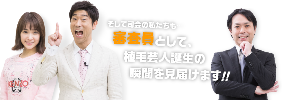 そして司会の私たちも…審査員として、植毛芸人誕生の瞬間を見届けます!!