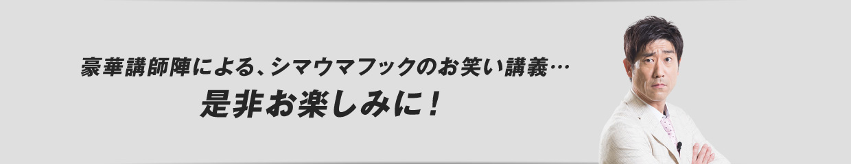 豪華講師陣によるシマウマフックのお笑い講義。是非お楽しみに！