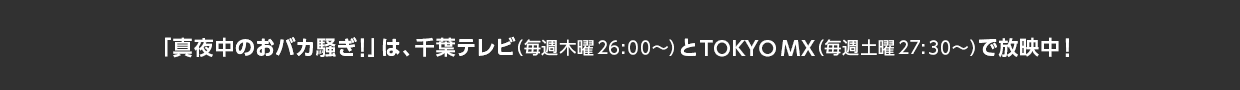 「真夜中のおバカ騒ぎ！」は、千葉テレビ（毎週木曜26:00〜）とTOKYO MX（毎週土曜27:30〜）で放映中！