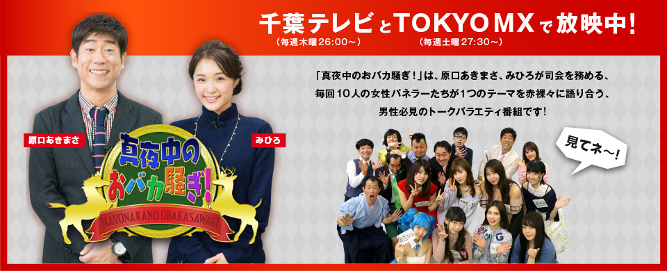 千葉テレビとTOKYO MXで放映中！「真夜中のおバカ騒ぎ！」は、原口あきまさ、みひろが司会を務める、毎回10人の女性パネラーたちが１つのテーマを赤裸々に語り合う、男性必見のトークバラエティ番組です!