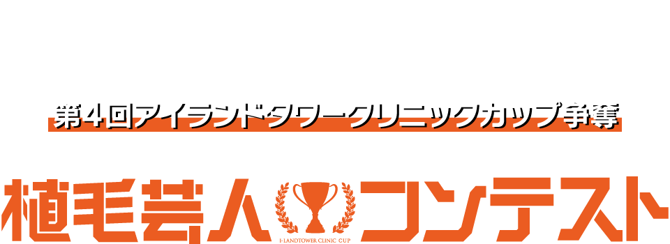 ABOUT 第4回アイランドタワークリニックカップ争奪 植毛芸人コンテスト