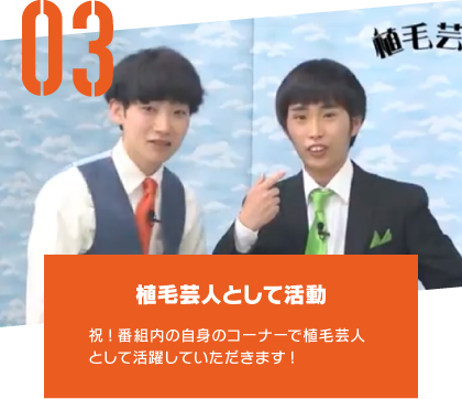 植毛芸人として活動 祝!番組内の自身のコーナーで植毛芸人として活躍していただきます!!