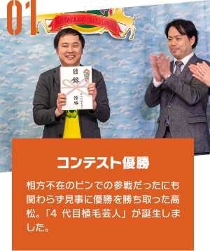 コンテスト優勝 相方不在のピンでの参戦だったにも関わらず見事に優勝を勝ち取った高松。「4代目植毛芸人」が誕生しました。