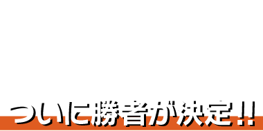 WINNER ついに勝者が決定!!