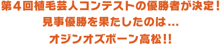 第4回植毛芸人コンテストの優勝者が決定!見事優勝を果たしたのは...オジンオズボーン高松!!