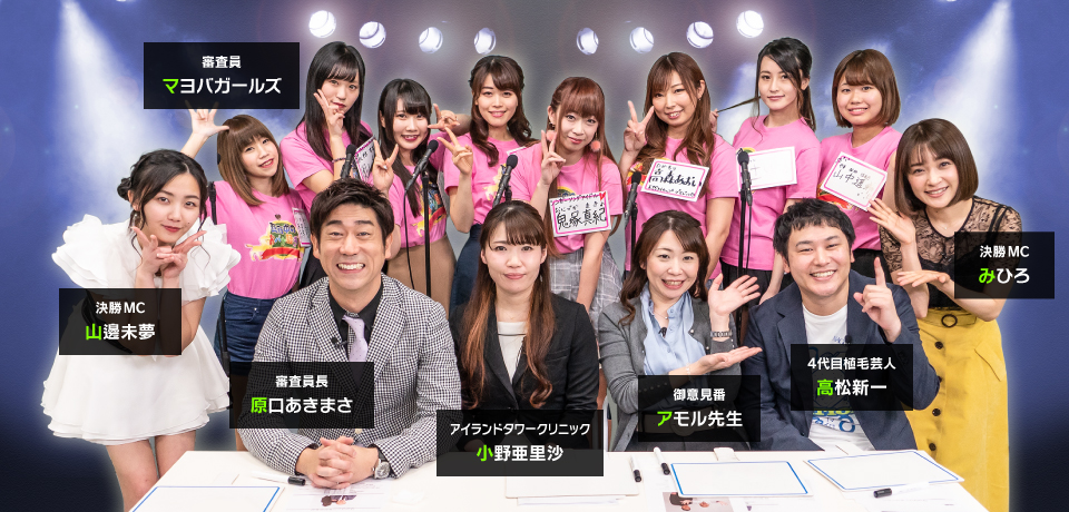 審査員長原口あきまさ、アイランドタワークリニック小野亜里沙、御意見番アモル先生、4代目植毛芸人高松新一、審査員マヨバガールズ、決勝MC山邊未夢、決勝MCみひろ
