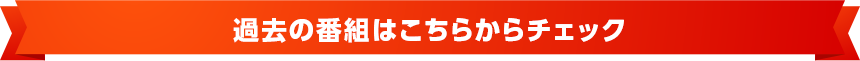 過去の番組はこちらからチェック